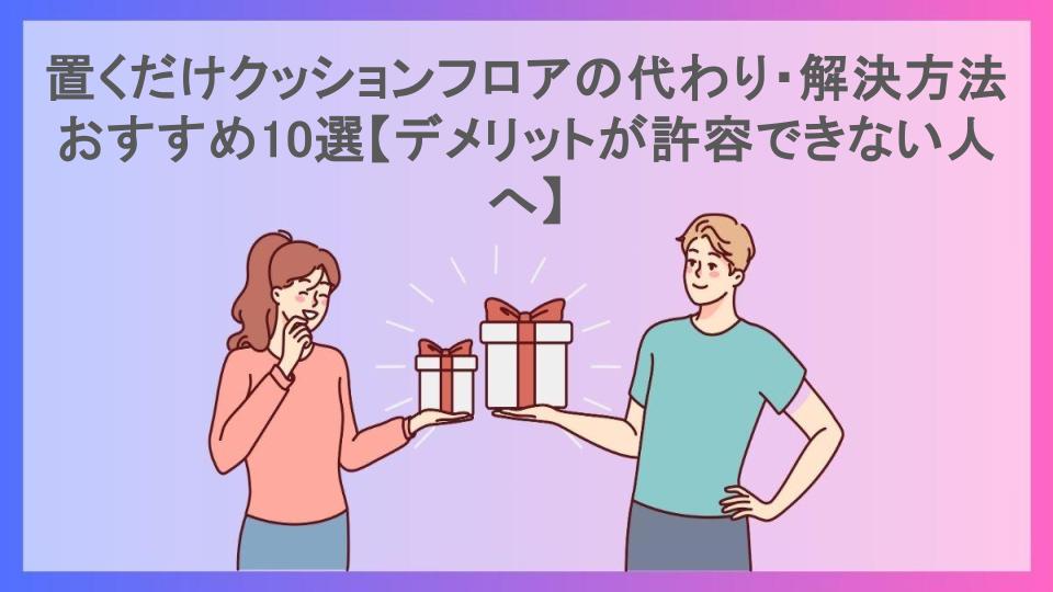 置くだけクッションフロアの代わり・解決方法おすすめ10選【デメリットが許容できない人へ】